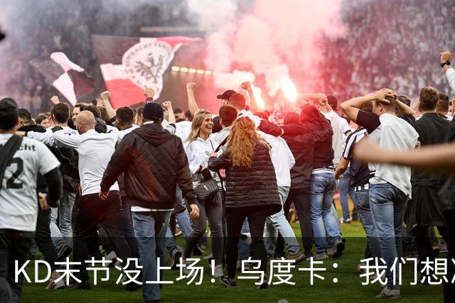 KD末节没上场！乌度卡：我们想减少杜兰特的出场时间